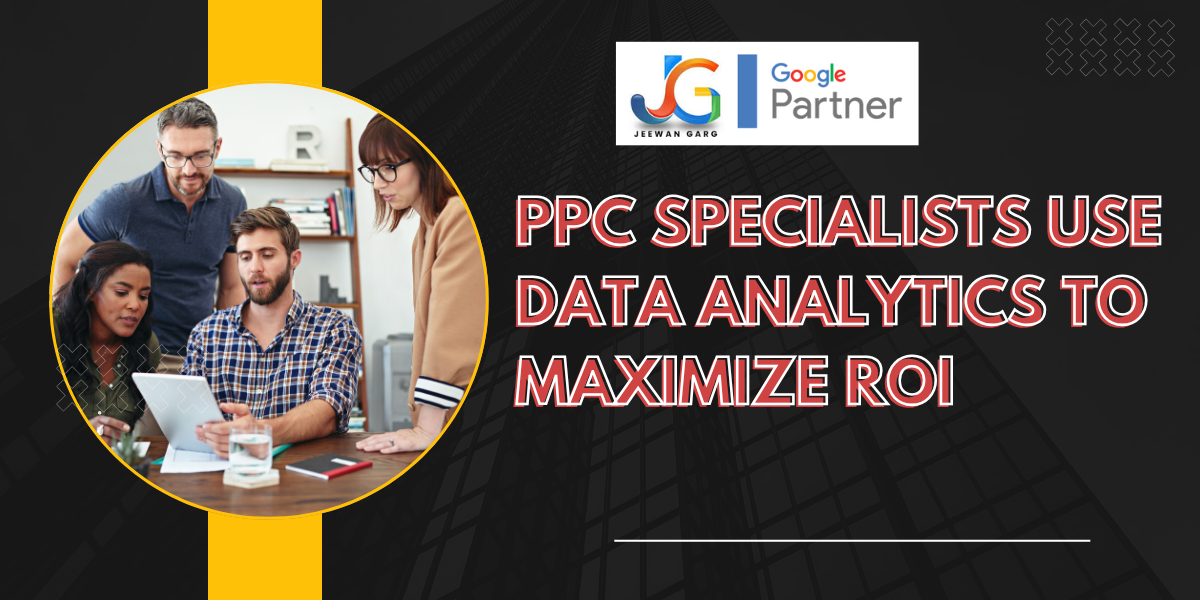 How PPC Specialists Use Data Analytics to Maximize ROI